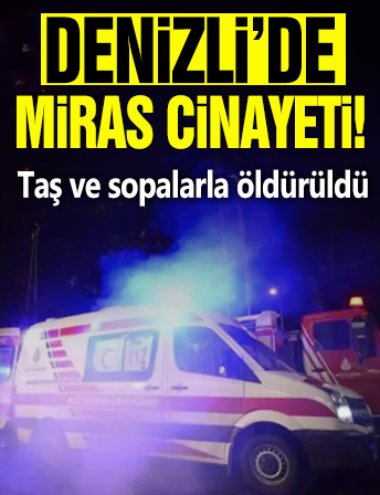 Denizli’de miras cinayeti: Taş ve sopalarla öldürüldü