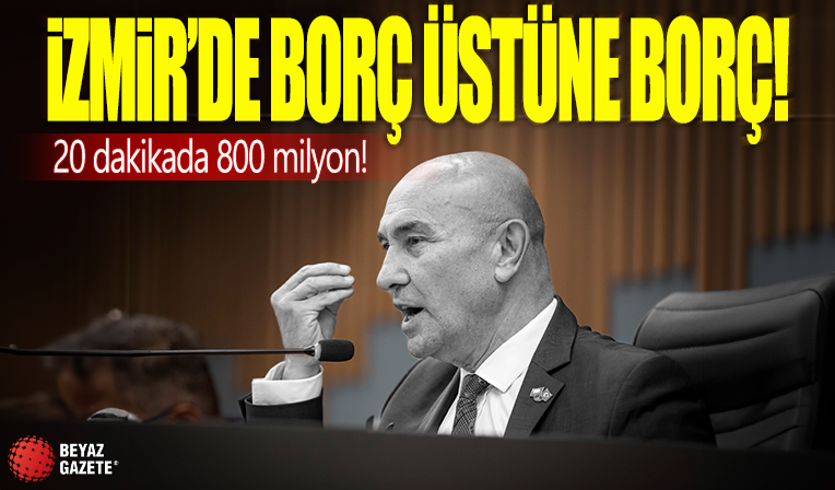 İzmir'de borç borç üstüne! 20 dakikada 800 milyon borç