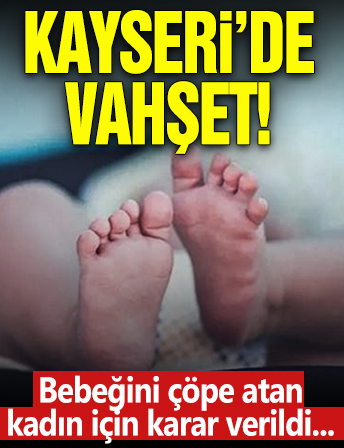Kayseri’de vahşet! Bebeğini çöpe atmıştı: O anne hakkında karar verildi…