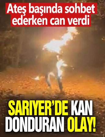 Sarıyer Belgrad Ormanları'nda kan donduran olay: Ateş başında sohbet ederken alev alarak can verdi
