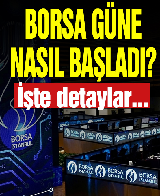 Borsa güne nasıl başladı? İşte detaylar...