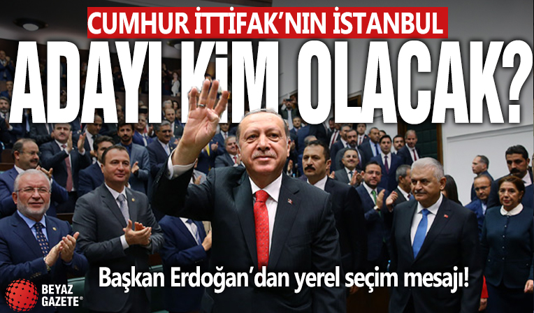 Başkan Erdoğan'dan yerel seçim mesajı! Cumhur İttifakı'nın İstanbul adayı kim olacak?