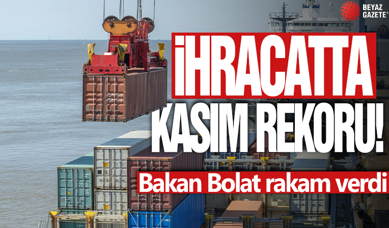 İhracatta Kasım rekoru! Bakan Bolat rakam verdi