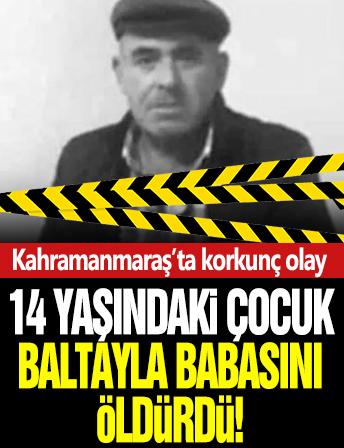 Kahramanmaraş'ta 14 yaşındaki çocuk, babasının başına baltayla vurarak öldürdü