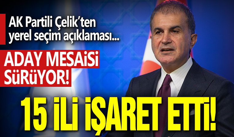 AK Parti Sözcüsü Ömer Çelik'ten yerel seçim açıklaması: 15 ili işaret etti