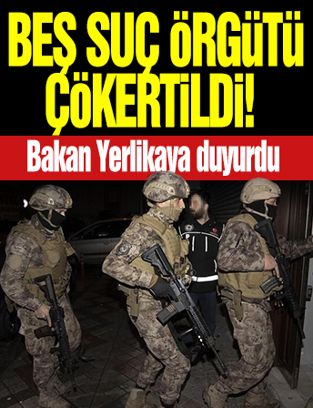 Bakan Yerlikaya duyurdu: 5 suç örgütü çökertildi!