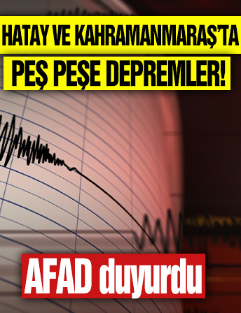 Hatay ve Kahramanmaraş'ta peş peşe depremler!