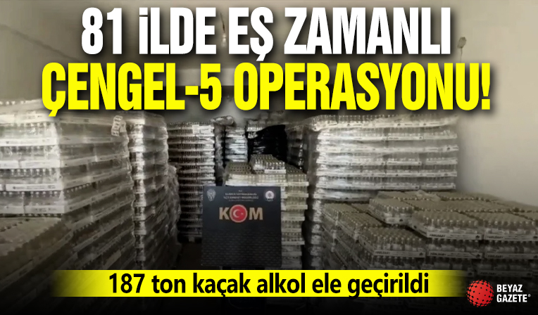 81 ilde eş zamanlı Çengel-5 operasyonu: 187 ton kaçak alkol ele geçirildi