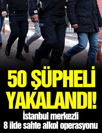 İstanbul merkezli 8 ilde sahte alkol operasyonu: 50 şüpheli yakalandı