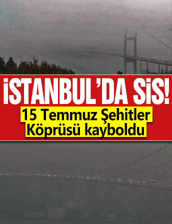 İstanbul'da sis... 15 Temmuz Şehitler Köprüsü kayboldu