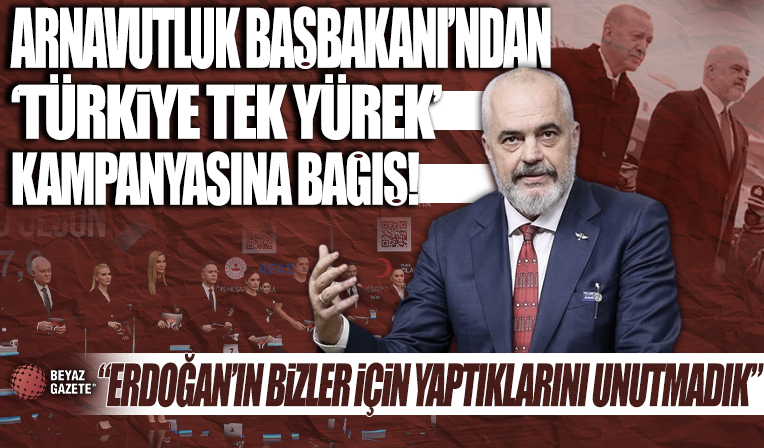 Arnavutluk Başbakanı Rama’dan 'Türkiye Tek Yürek' kampanyasına bağış: “Erdoğan'ın bizler için yaptıklarını unutmadık'