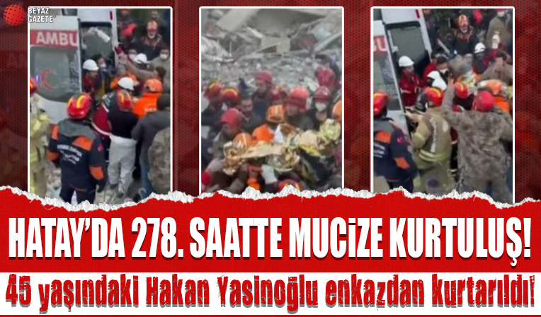 Hatay'da 278. saatte mucize kurtuluş: 45 yaşındaki Hakan Yasinoğlu enkazdan sağ çıkarıldı