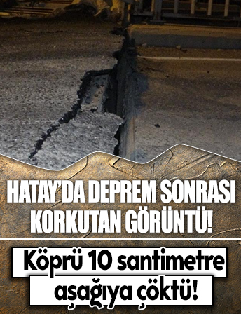 Hatay’da 6.4’lük deprem sonrası korkutan görüntü! Köprü 10 santimetre aşağıya çöktü