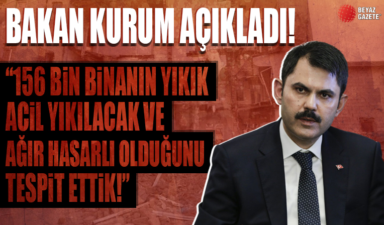 Bakan Murat Kurum: 156 bin binanın yıkık, acil yıkılacak ve ağır hasarlı olduğu tespitini yaptık