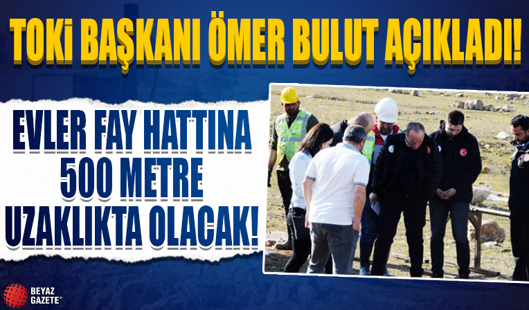 TOKİ Başkanı Bulut: Konutlar fay hattına 500 metre uzakta yapılacak