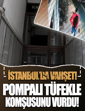 İstanbul'da dehşet: Pompalı tüfekle komşusunu vurdu!