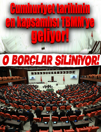 O borçlar siliniyor! Cumhuriyet tarihinin en kapsamlısı TBMM'ye geliyor
