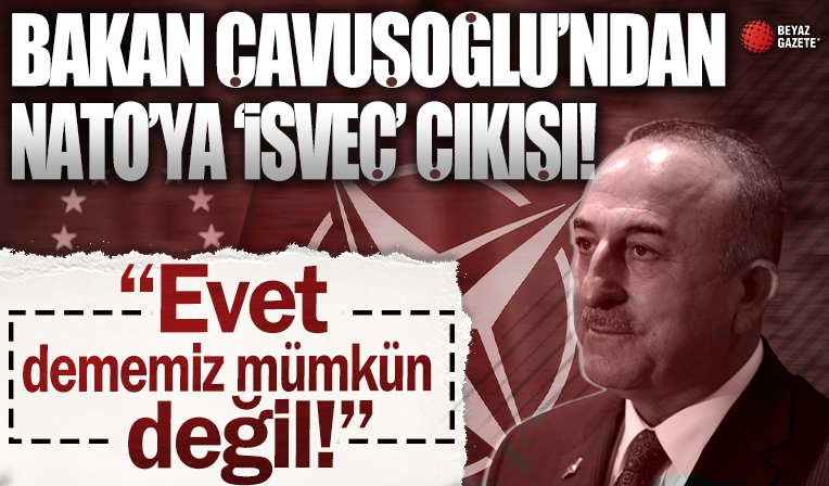 Çavuşoğlu'ndan NATO'ya İsveç çıkışı: 'Evet' dememiz mümkün değil
