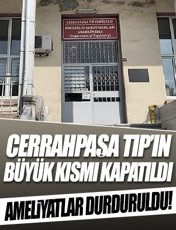 Cerrahpaşa Tıp Fakültesi Hastanesi'nin büyük bir kısmı kapatıldı