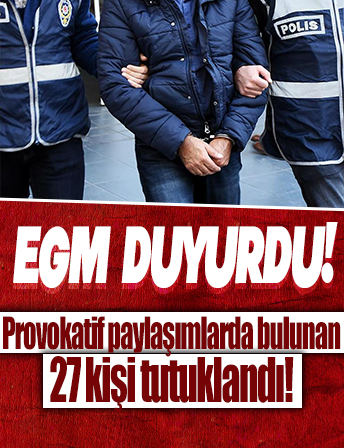 EGM duyurdu: Depreme ilişkin provokatif paylaşımlarda bulunan 27 kişi tutuklandı