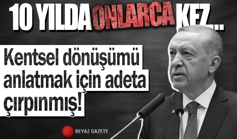 Kentsel dönüşüm için adeta çırpınmış; İşte Başkan Erdoğan'ın 10 yıldır verdiği mücadelenin kayıtları