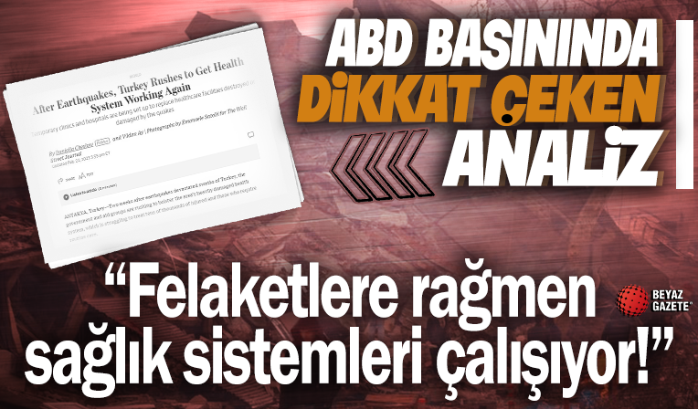 ABD basınında dikkat çeken sözler! ‘Türkiye bitmeyen deprem felaketine rağmen sağlık sistemi için çalışıyor’