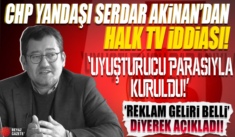 CHP yandaşı Serdar Akinan'dan Halk TV iddiası: Uyuşturucu parasıyla kuruldu