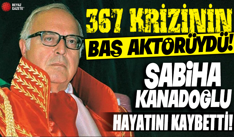 Sabih Kanadoğlu hayatını kaybetti! 367 krizinin baş aktörüydü!