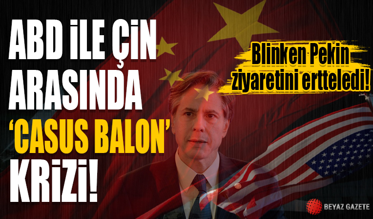 ABD ile Çin arasında 'casus balon' krizi! Blinken, Pekin ziyaretini erteledi