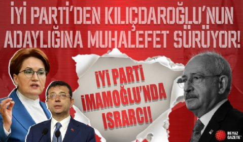 İyi Parti'de Kemal Kılıçdaroğlu'nun adaylığına muhalefet sürüyor...