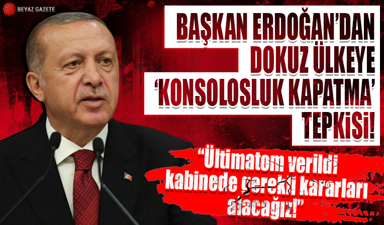 Cumhurbaşkanı Erdoğan'dan dokuz ülkeye 'konsolosluk kapatma' tepkisi: Ültimatom verildi kabinede gerekli kararları alacağız