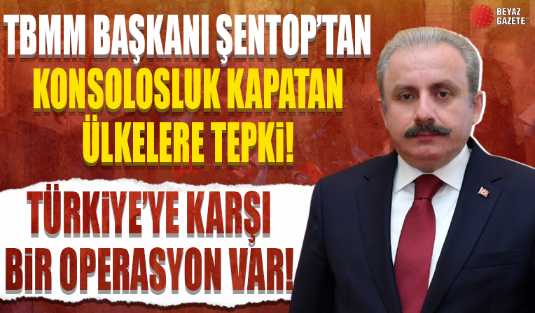 TBMM Başkanı Mustafa Şentop'tan konsolosluk kapatan ülkelere tepki: Türkiye'ye karşı bir operasyon var...