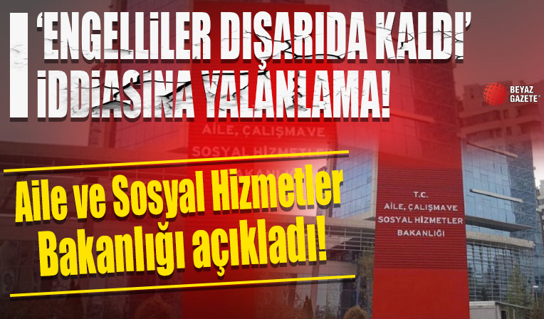 Bakanlıktan 'engelliler dışarıda kaldı' iddiasına yalanlama: Vatandaşlarımız tekrar kurum içine alınmıştır