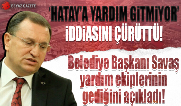 Hatay'a yardım gitmiyor iddiasını belediye başkanı çürüttü