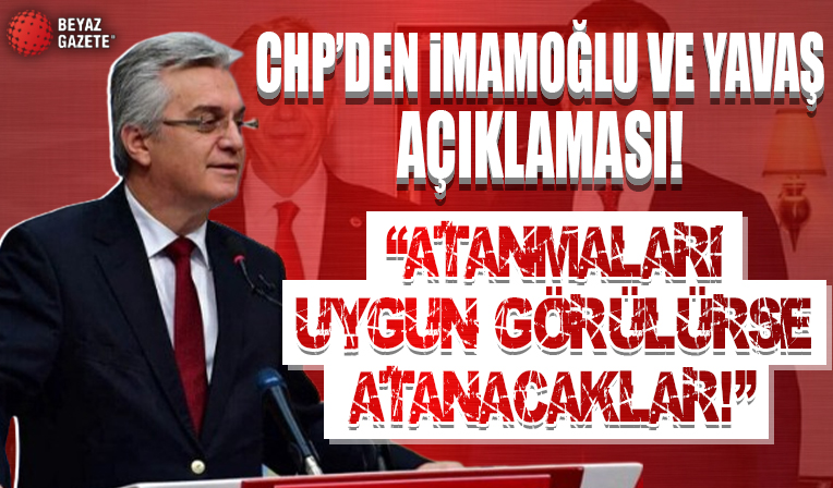 CHP’den İmamoğlu ve Yavaş açıklaması: Atanmaları uygun görülürse atanacaklar