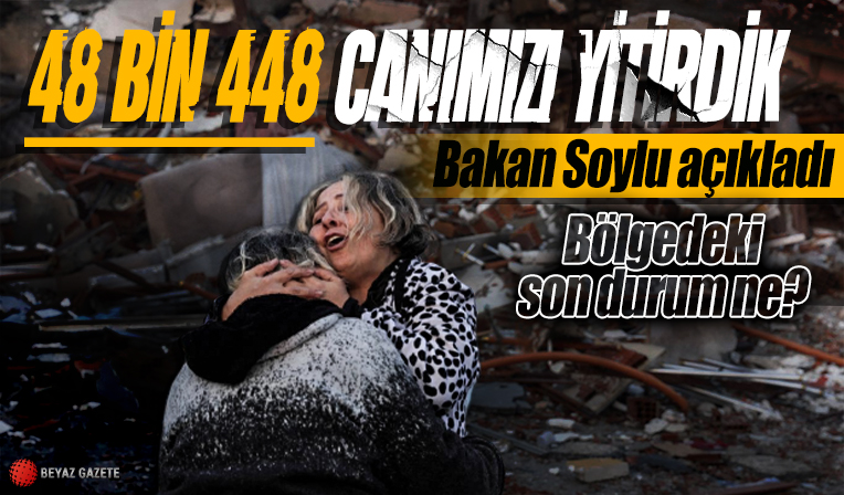 Bakan Soylu: Depremde 48 bin 448 kişi vefat etti
