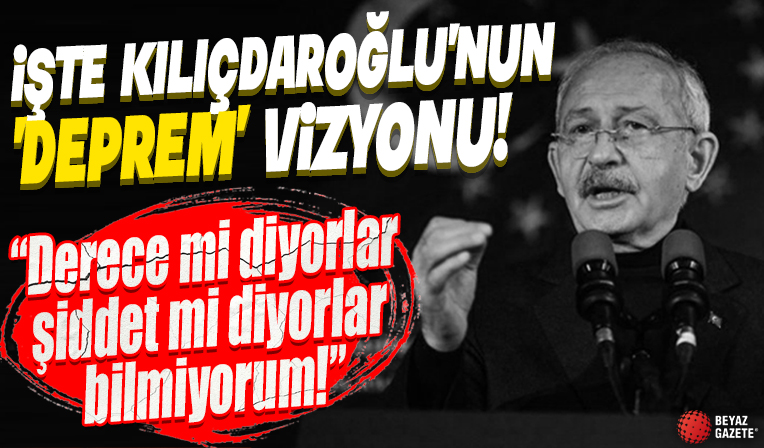 İşte Kemal Kılıçdaroğlu'nun 'deprem' vizyonu! 'Derece mi diyorlar şiddet mi diyorlar bilmiyorum...'