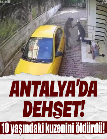 Antalya'da dehşet: 10 yaşındaki kuzeninin öldürdü
