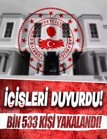 İçişleri duyurdu: Bin 533 kişi yakalandı!