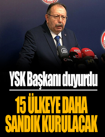 YSK Başkanı duyurdu: 15 ülkeye daha sandık kurulacak