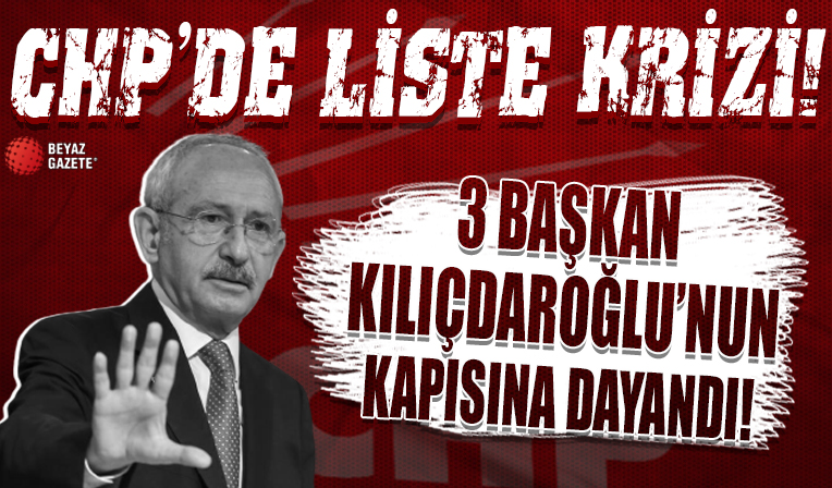 CHP’de liste krizi: 3 başkan Kılıçdaroğlu’nun kapısına dayandı