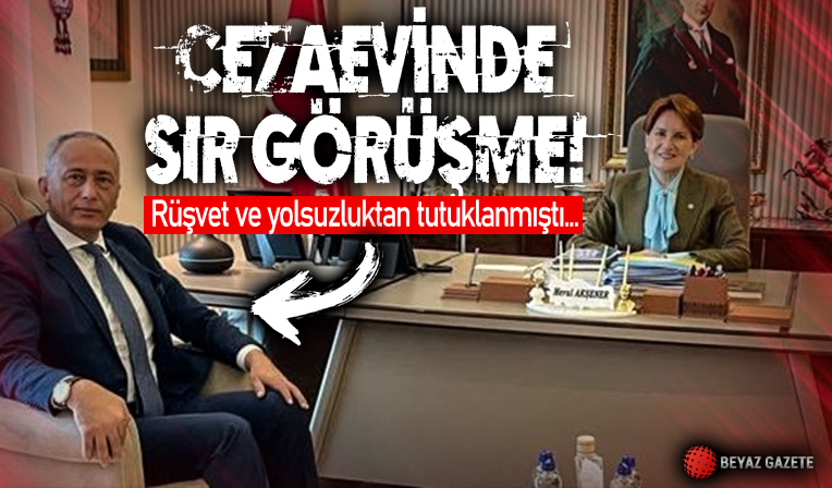 Rüşvet ve yolsuzluktan tutuklanmıştı! Akşener özel izinle gitti: Cezaevinde 35 dakikalık sır görüşme