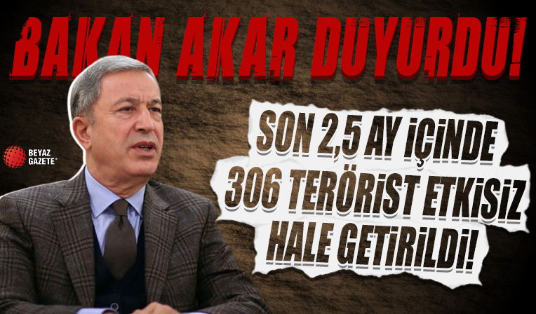 Bakan Akar duyurdu: Son 2,5 ay içinde 306 terörist etkisiz hale getirildi