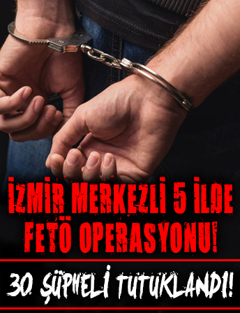 İzmir merkezli 5 ilde FETÖ operasyonu: 30 şüpheli tutuklandı