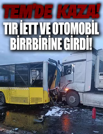 TEM'de sabah vaktinde kaza: TIR, İETT ve otomobil birbirine girdi