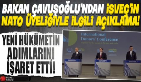 Uluslararası Bağışçılar Konferansı sonrası konuştu: Bakan Çavuşoğlu'ndan İsveç’in NATO üyeliğiyle ilgili flaş sözler