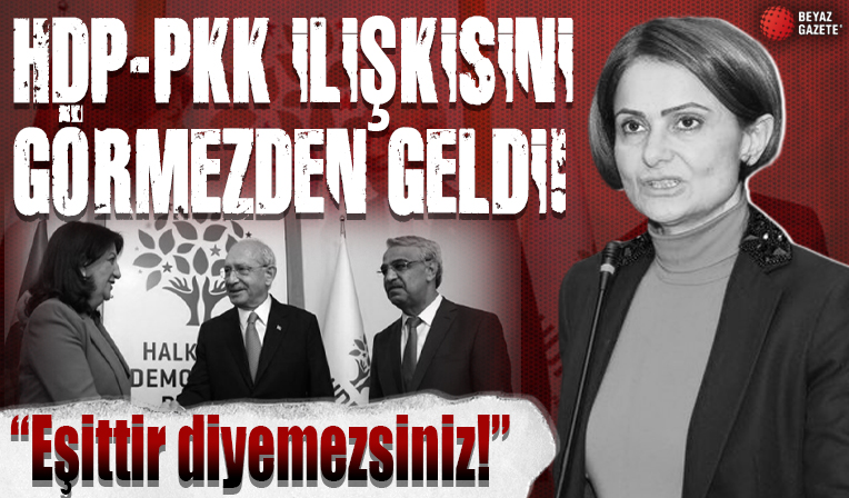 CHP'li Canan Kaftancıoğlu HDP-PKK ilişkisini görmezden geldi: Eşittir diyemezsiniz