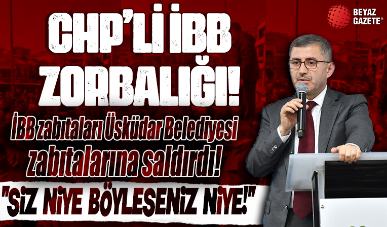 İBB zabıtaları Üsküdar Belediyesi zabıtalarına saldırdı... 'CHP'li İBB zorbalığı!'
