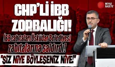 İBB zabıtaları Üsküdar Belediyesi zabıtalarına saldırdı... 'CHP'li İBB zorbalığı!'