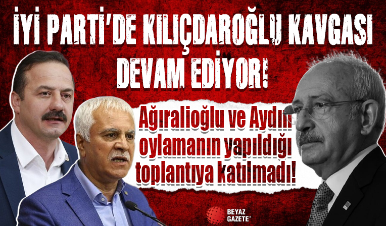 İYİ Parti'de Kılıçdaroğlu kavgası devam ediyor! Aydın ve Ağıralioğlu oylamanın yapıldığı toplantıya katılmadı...
